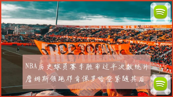 NBA历史球员赛季胜率过半次数统计詹姆斯领跑邓肯保罗哈登紧随其后