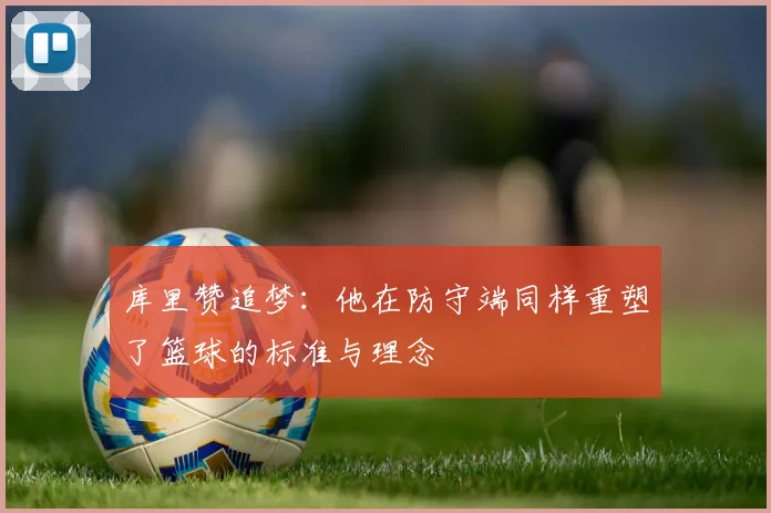 库里赞追梦：他在防守端同样重塑了篮球的标准与理念