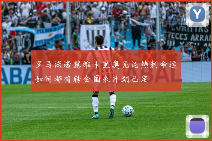 罗马诺透露维卡里奥无论热刺命运如何都将转会国米计划已定