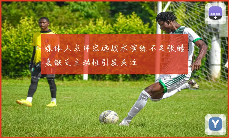 媒体人点评宏远战术演练不足张皓嘉缺乏主动性引发关注