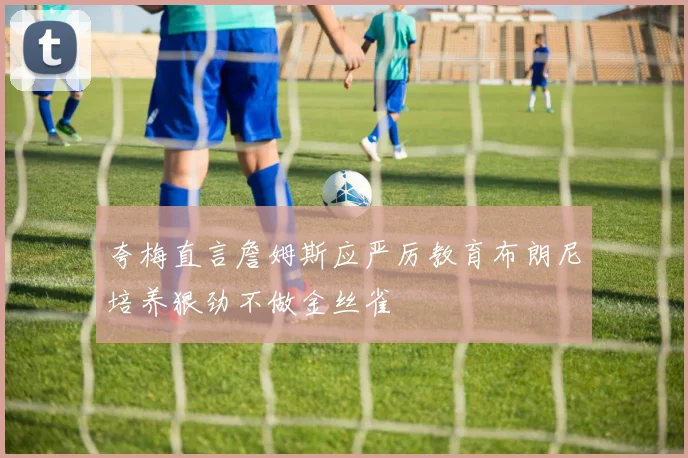 夸梅直言詹姆斯应严厉教育布朗尼培养狠劲不做金丝雀