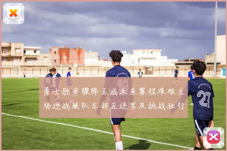 勇士胜率骤降五成未来赛程艰难主场迎战狼队东部五连客及挑战独行侠