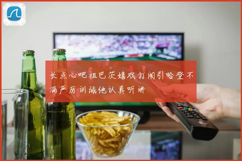 长点心吧祖巴茨嬉戏打闹引哈登不满严厉训诫他认真听讲